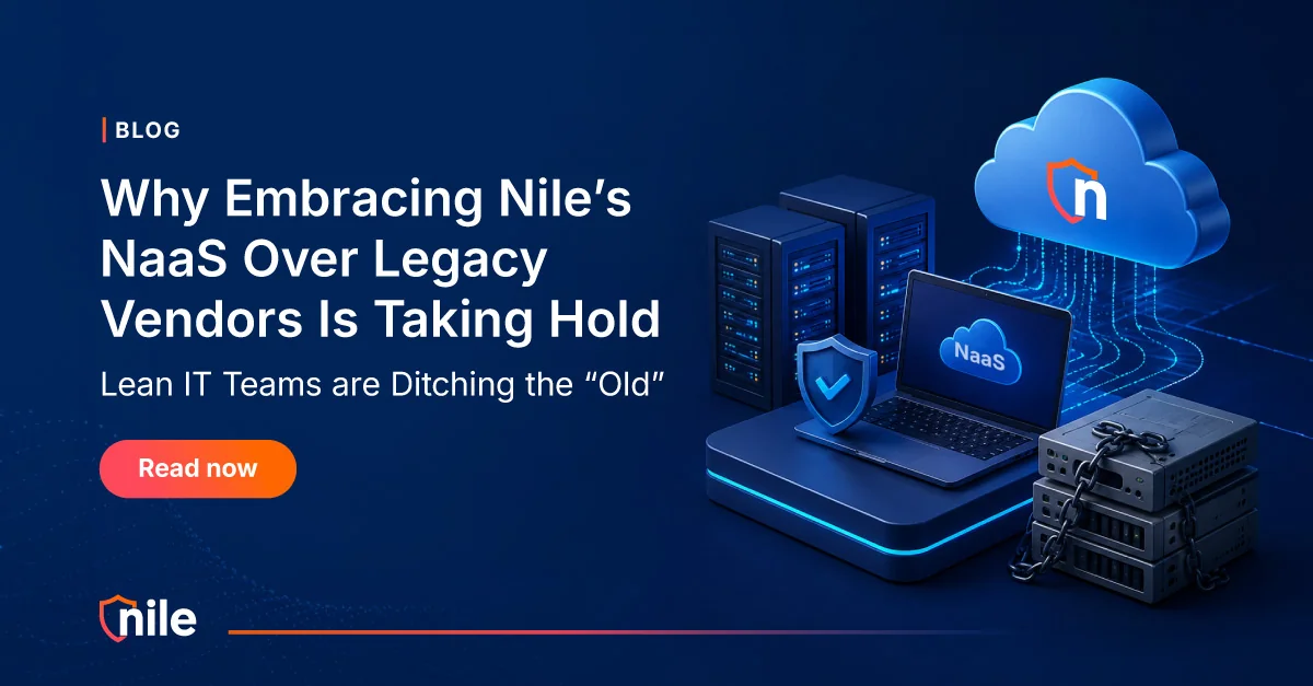 Why Embracing Nile’s NaaS Over Legacy Vendors Is Taking Hold